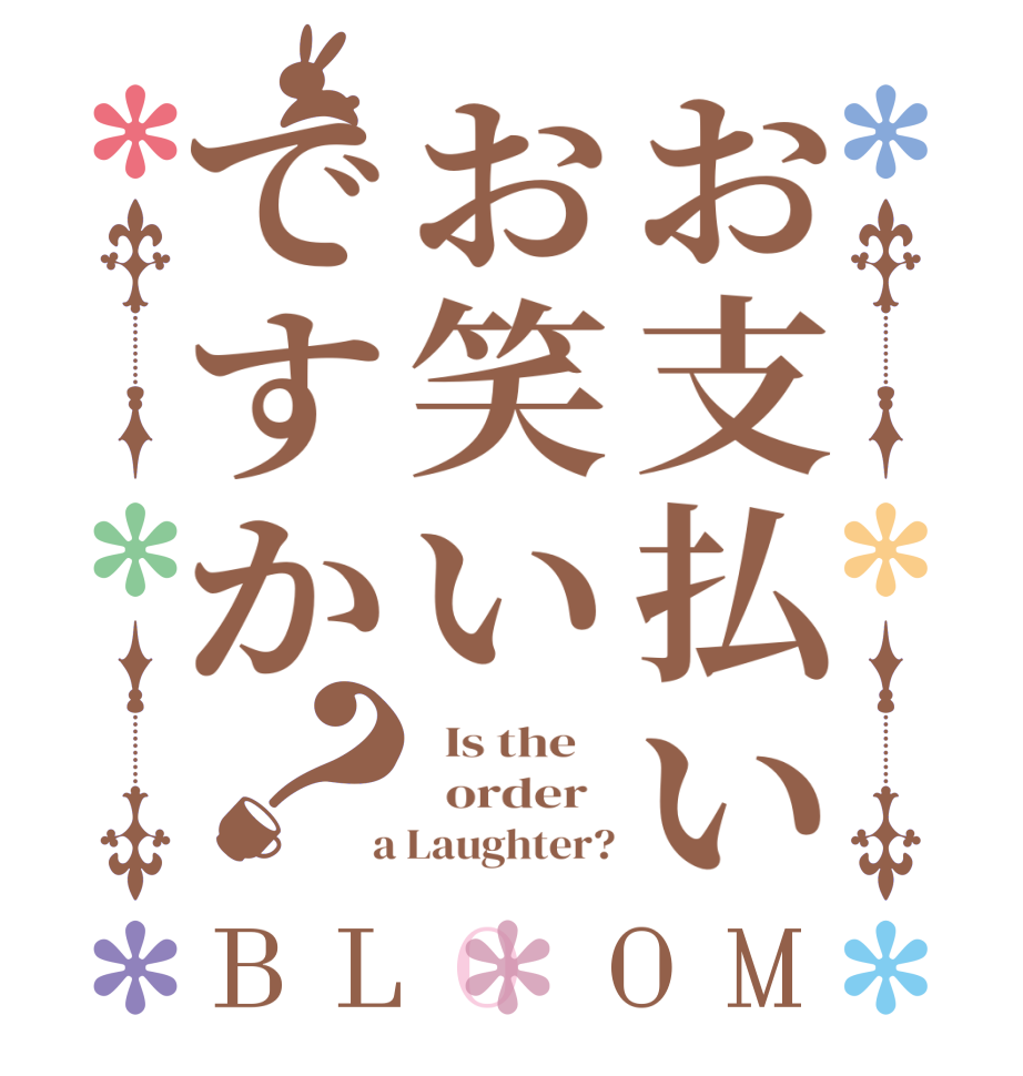 お支払いお笑いですか？BLOOM   Is the      order    a Laughter?