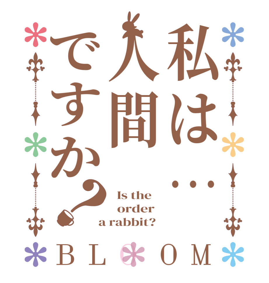 私は…人間ですか？BLOOM   Is the      order    a rabbit?  