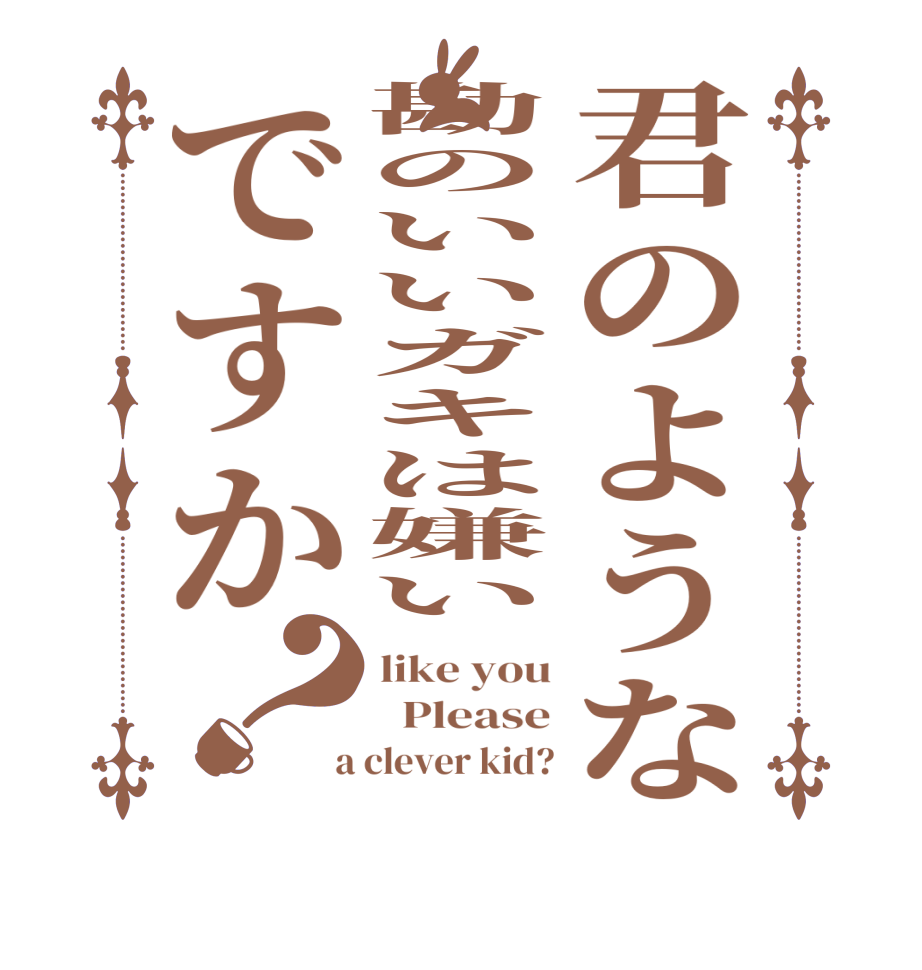 君のような勘のいいガキは嫌いですか？like you   Please  a clever kid?