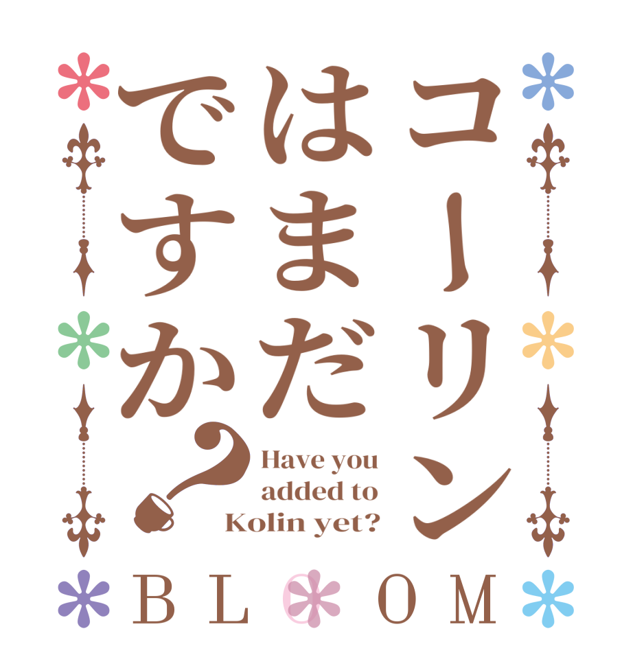 コーリンはまだですか？BLOOM Have you added to Kolin yet?