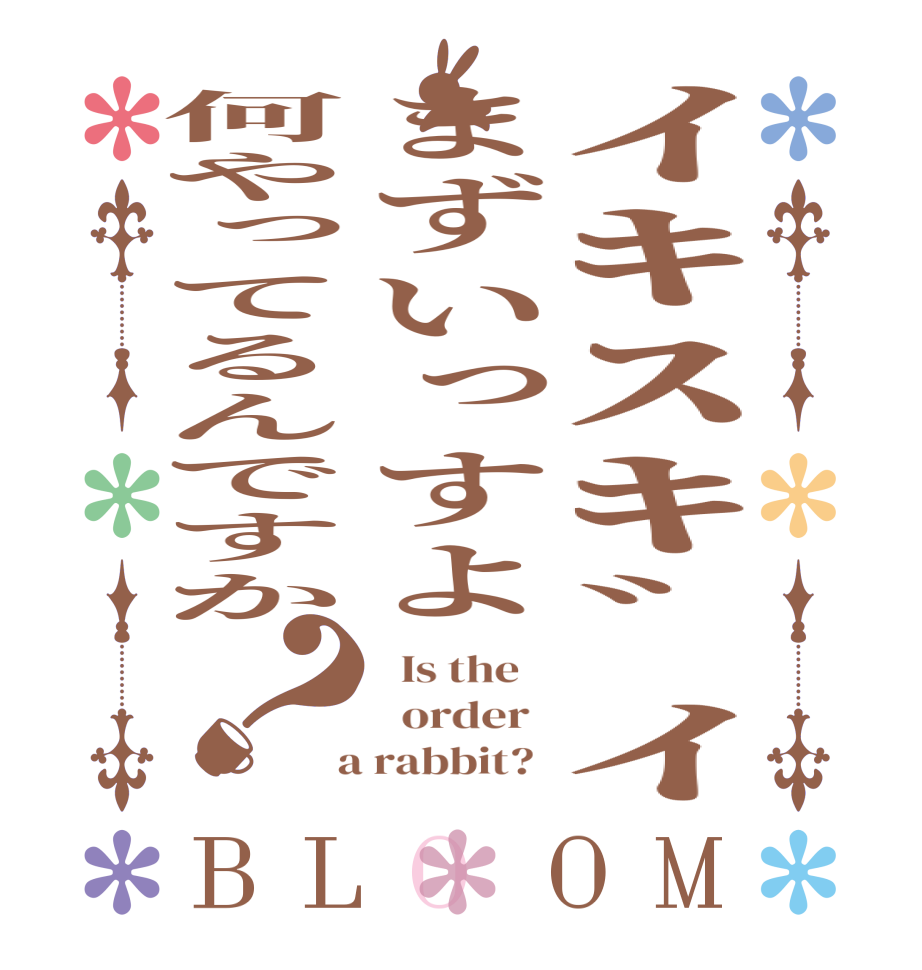 ｲｷｽｷﾞｲまずいっすよ何やってるんですか？BLOOM   Is the      order    a rabbit?  