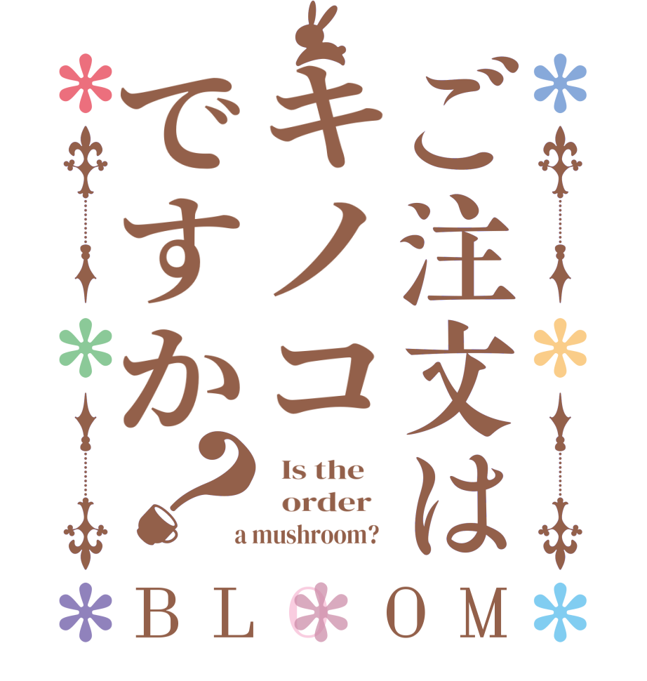 ご注文はキノコですか？BLOOM   Is the      order    a mushroom?  