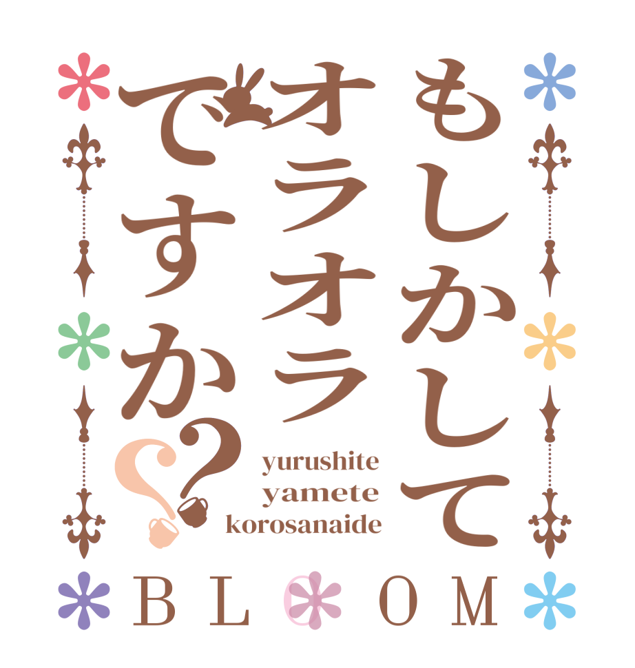 もしかしてオラオラですか？？BLOOM yurushite yamete korosanaide