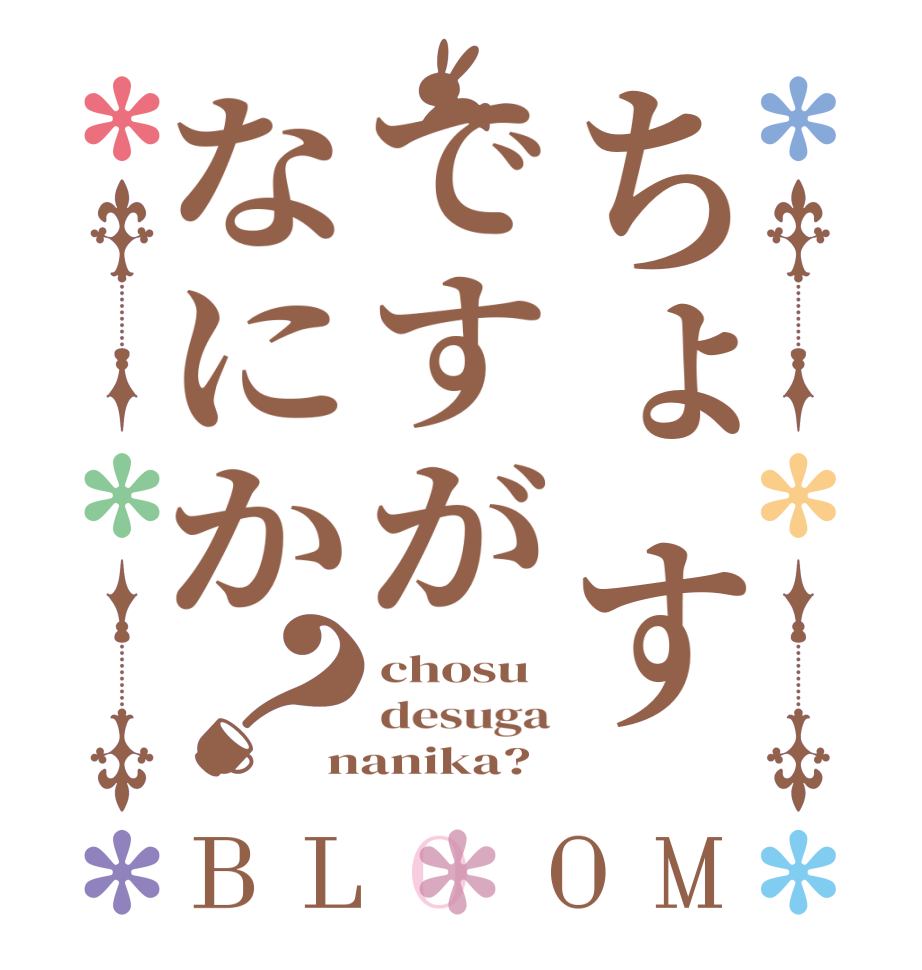 ちょすですがなにか？BLOOM chosu desuga nanika?