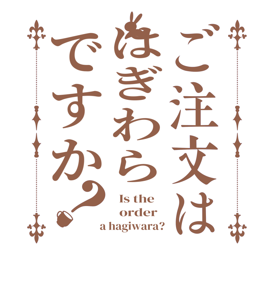 ご注文ははぎわらですか？  Is the      order    a hagiwara?