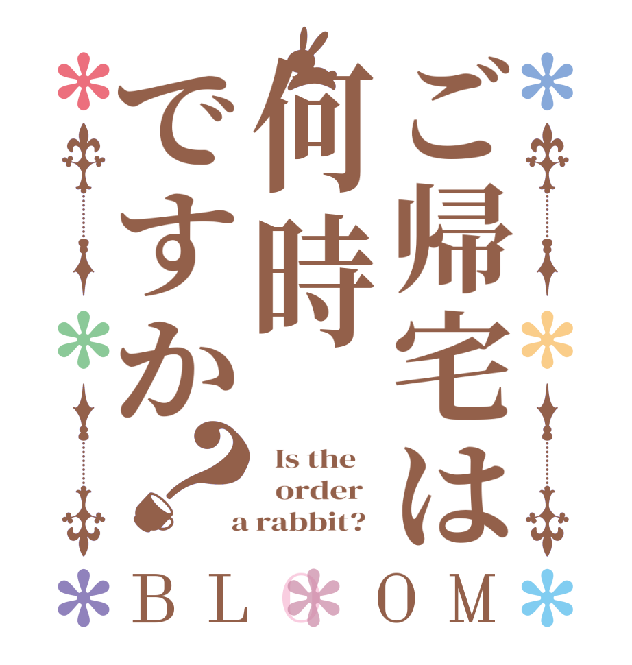 ご帰宅は何時ですか？BLOOM   Is the      order    a rabbit?  