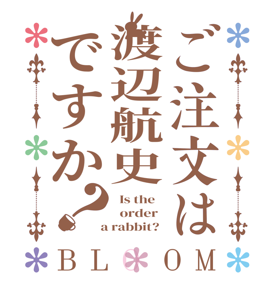 ご注文は渡辺航史ですか？BLOOM   Is the      order    a rabbit?  