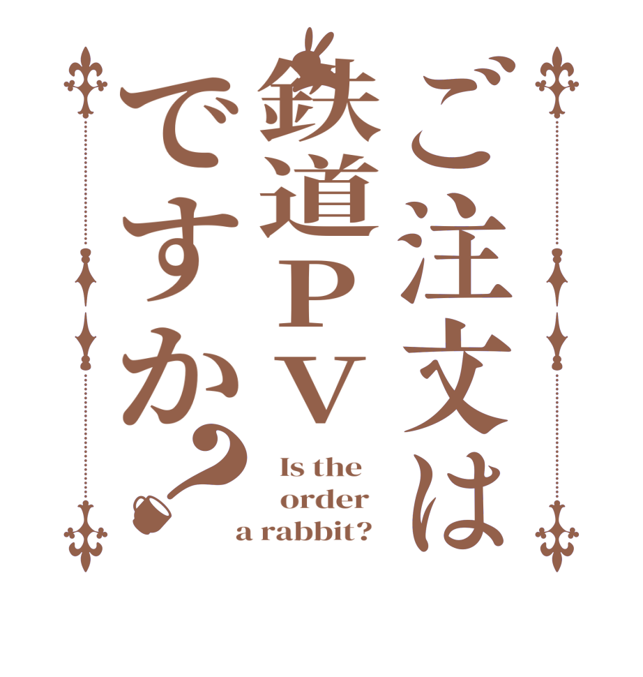 ご注文は鉄道PVですか？  Is the      order    a rabbit?  