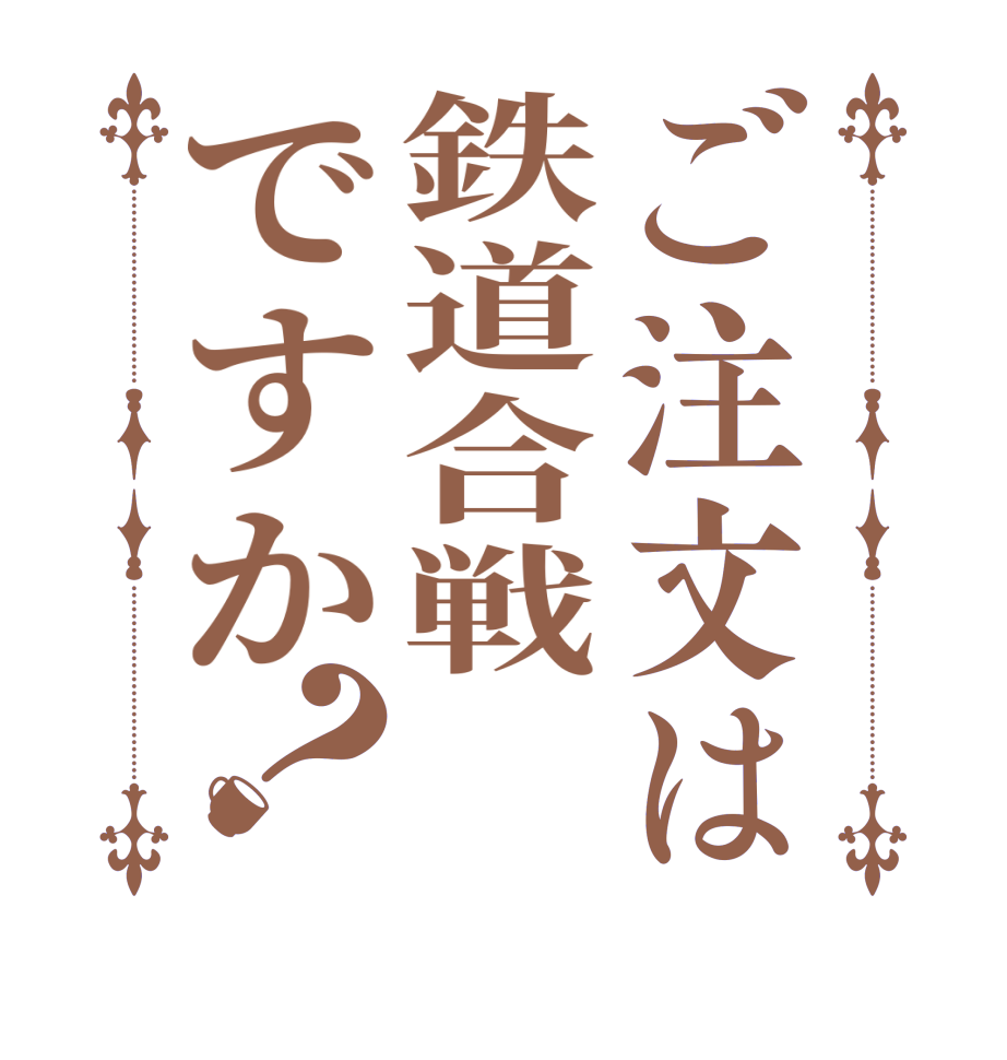 ご注文は鉄道合戦ですか？  