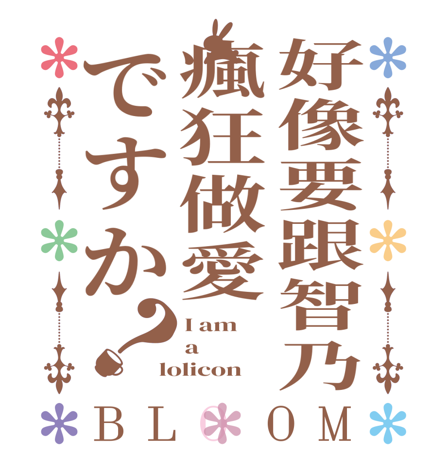 好像要跟智乃瘋狂做愛ですか？BLOOM I am a lolicon