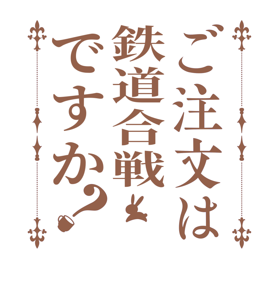 ご注文は鉄道合戦ですか？   