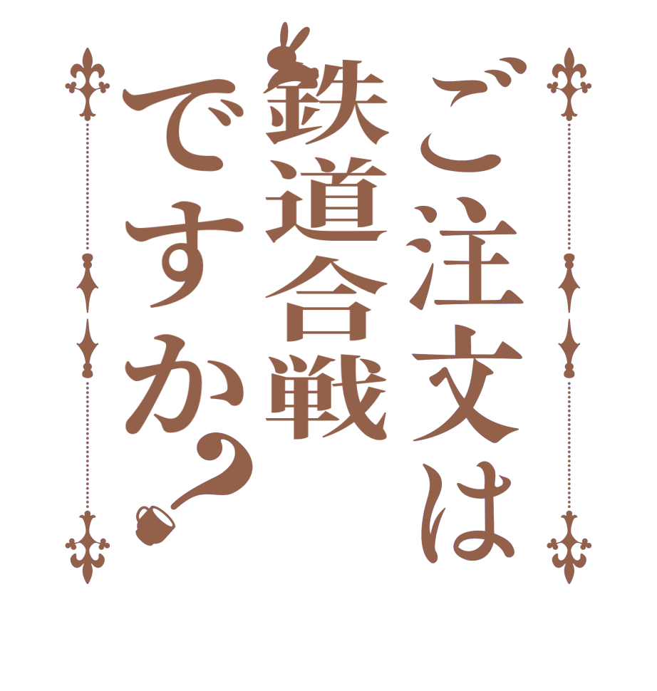 ご注文は鉄道合戦ですか？  