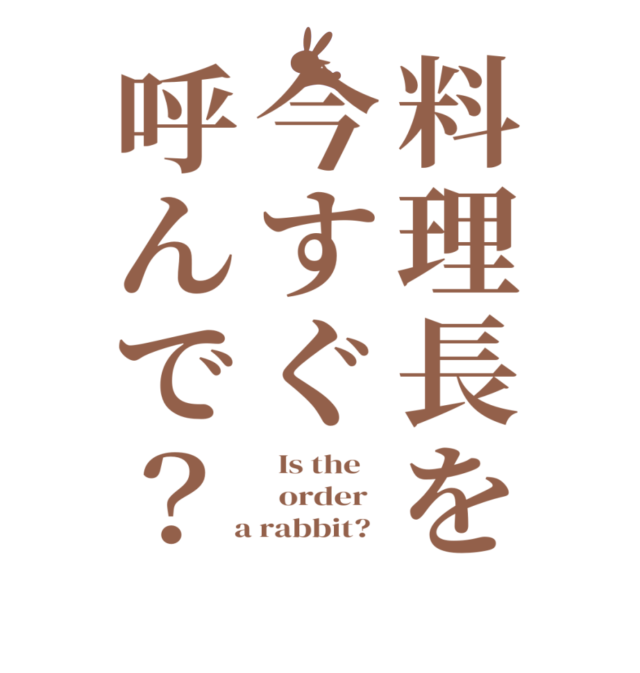 料理長を今すぐ呼んで？  Is the      order    a rabbit?  