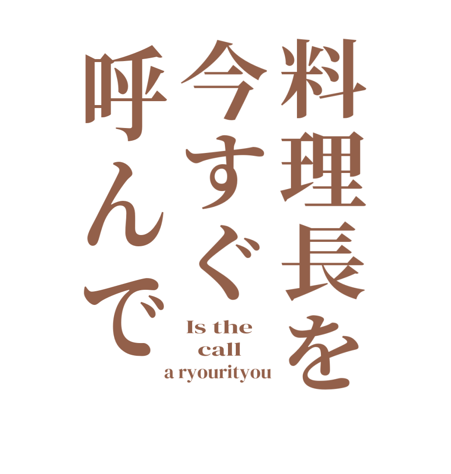 料理長を今すぐ呼んでIs the   call   a ryourityou