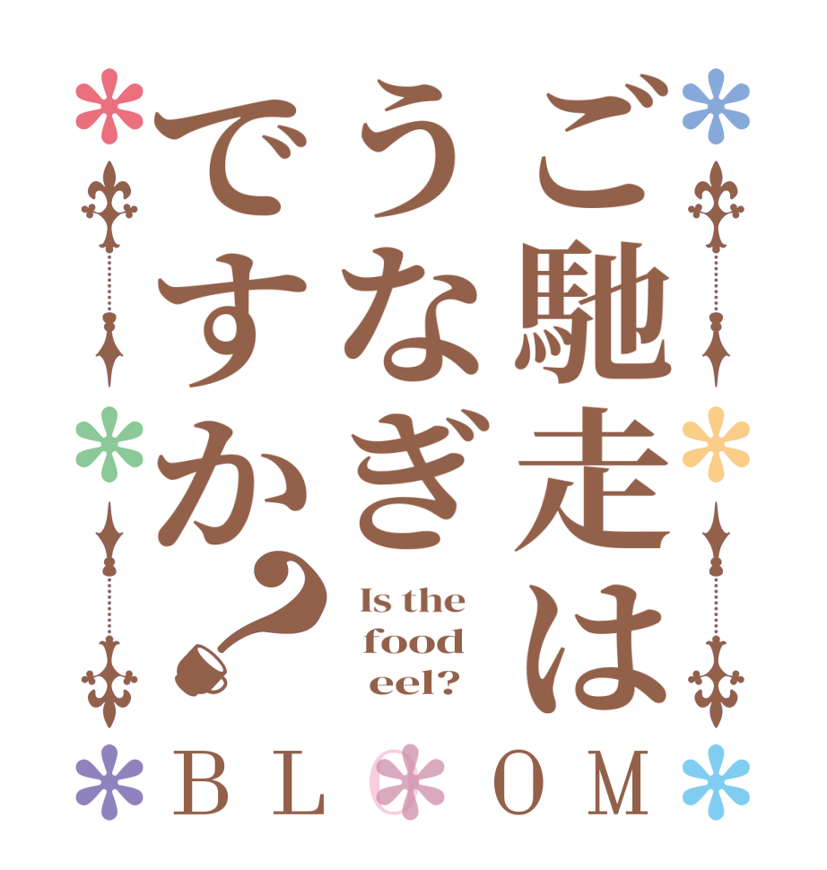 ご馳走はうなぎですか？BLOOM   Is the      food        eel?