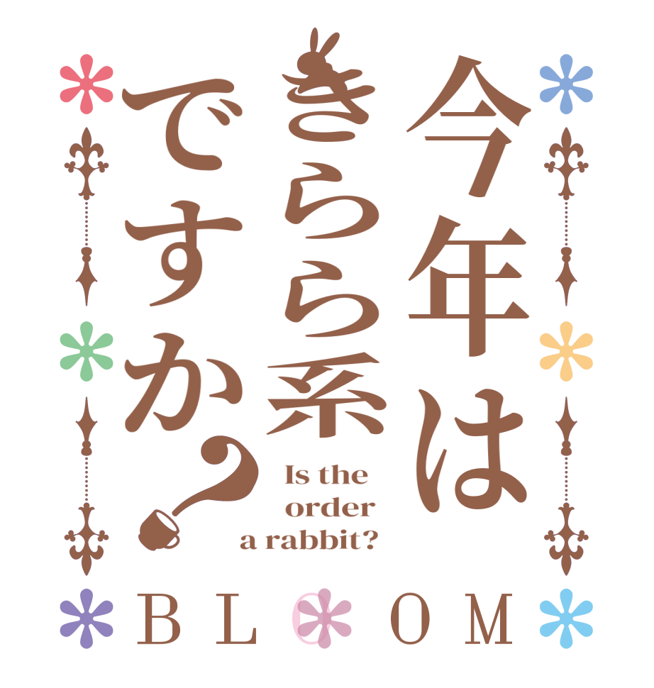 今年はきらら系ですか？BLOOM   Is the      order    a rabbit?  