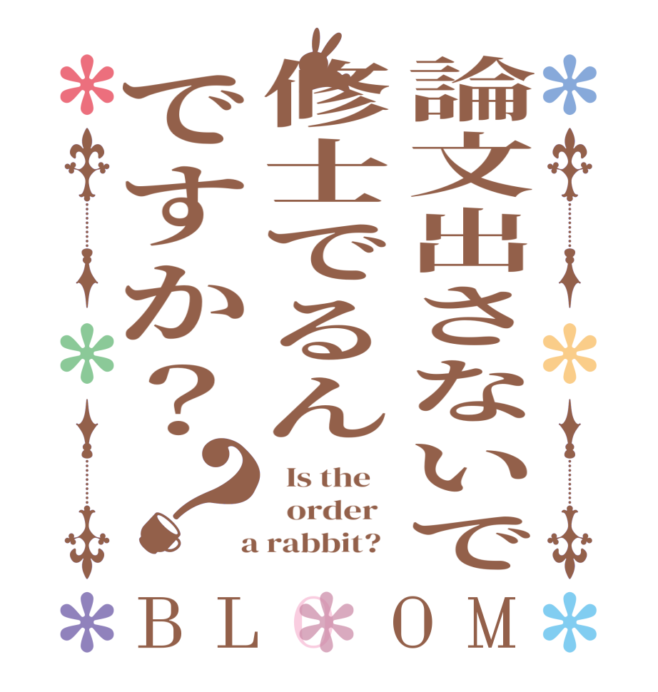 論文出さないで修士でるんですか？？BLOOM   Is the      order    a rabbit?  