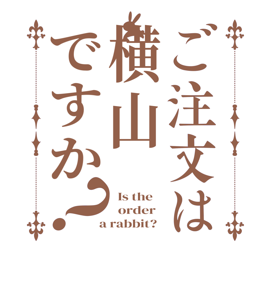 ご注文は横山ですか？  Is the      order    a rabbit?  