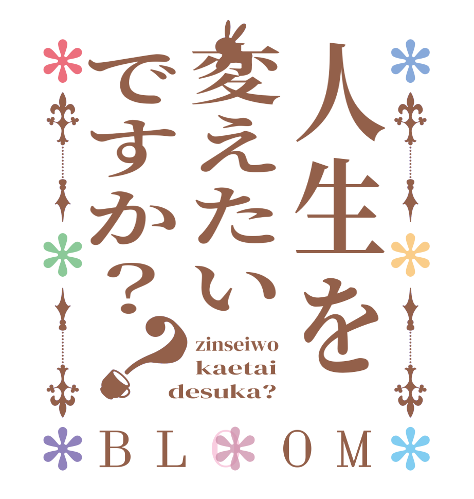 人生を変えたいですか？？BLOOM zinseiwo  kaetai desuka?