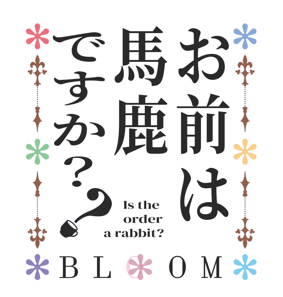 お前は馬鹿ですか？？BLOOM   Is the      order    a rabbit?  