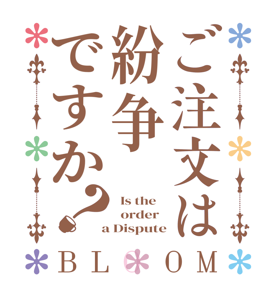 ご注文は紛争ですか？BLOOM   Is the      order    a Dispute