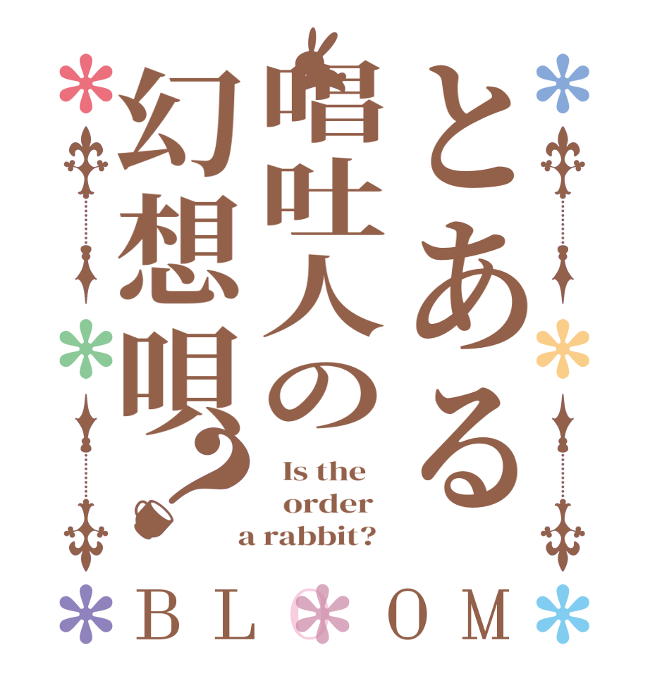とある唱吐人の幻想唄？BLOOM   Is the      order    a rabbit?  