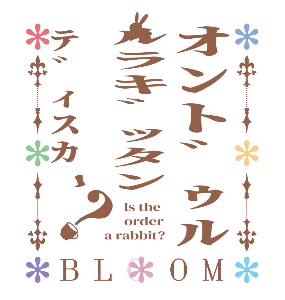 ｵﾝﾄﾞｩﾙﾙﾗｷﾞｯﾀﾝﾃﾞｨｽｶｰ？BLOOM   Is the      order    a rabbit?  