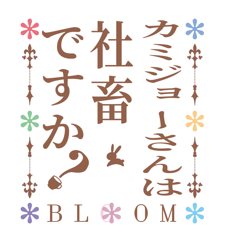 カミジョーさんは社畜ですか？BLOOM    