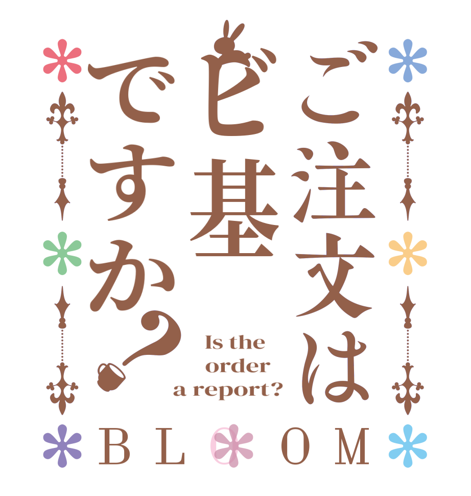 ご注文はビ基ですか？BLOOM   Is the      order    a report?