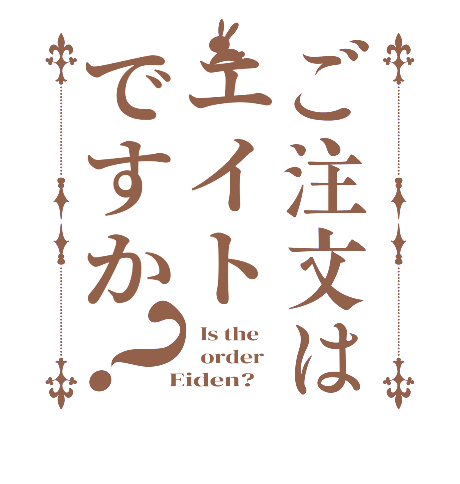 ご注文はエイトですか？  Is the      order    Eiden?