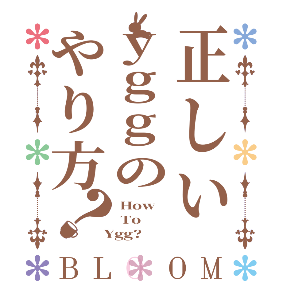 正しいyggのやり方？BLOOM  How  To  Ygg?