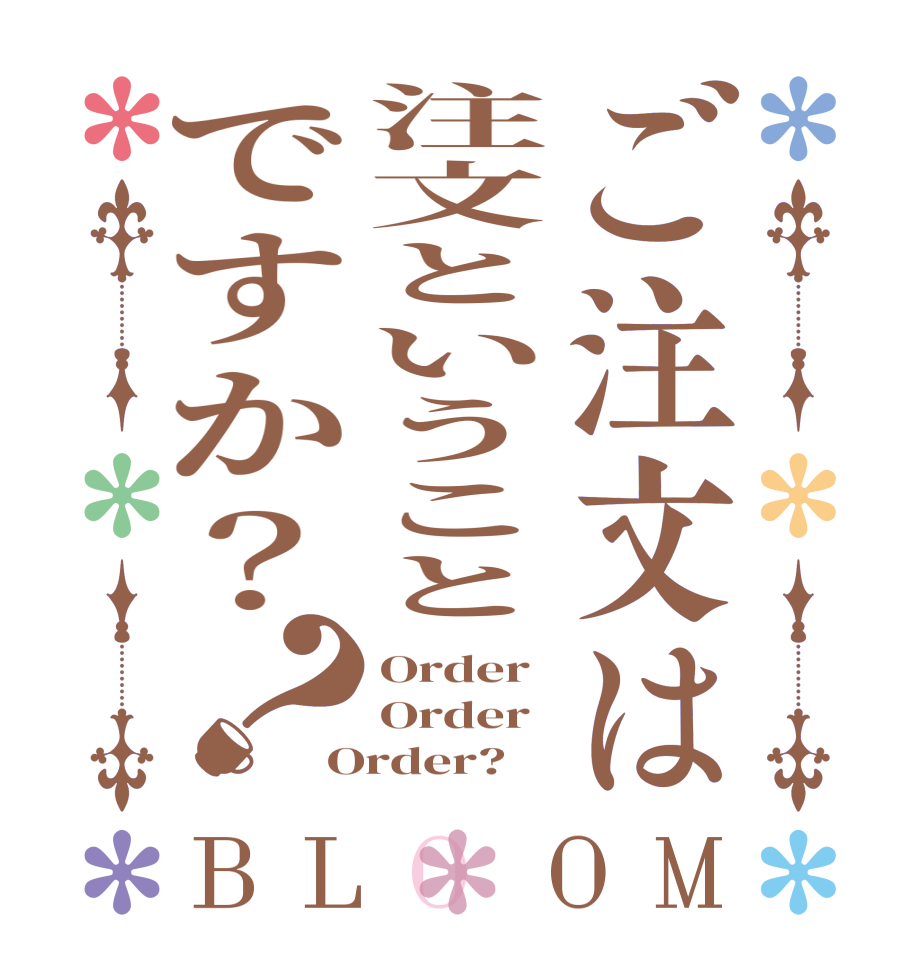 ご注文は注文ということですか？？BLOOM Order Order Order?