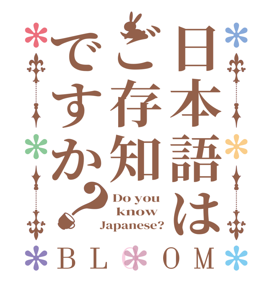 日本語はご存知ですか？BLOOM Do you   know   Japanese?