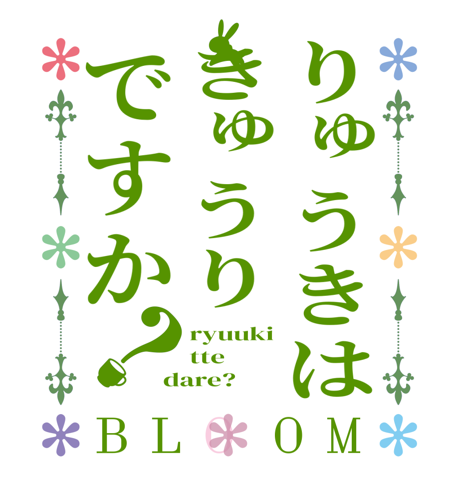 りゅうきはきゅうりですか？BLOOM ryuuki tte dare?