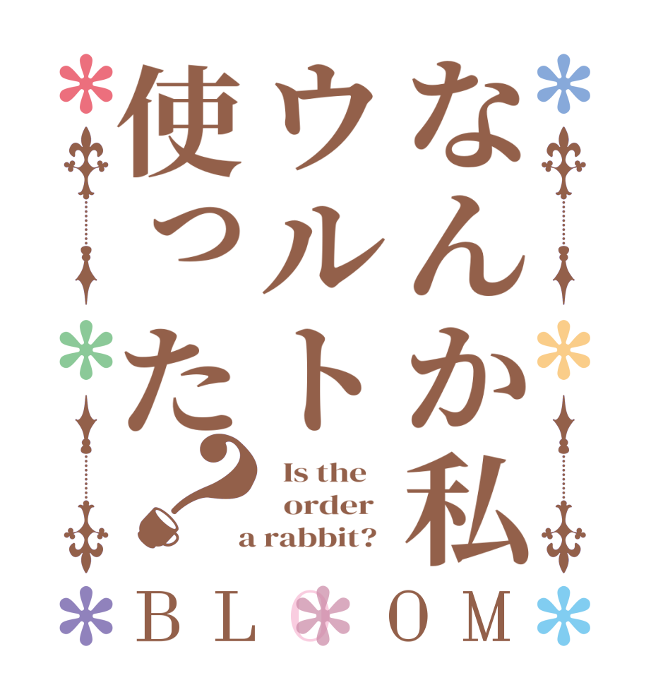 なんか私ウルト使った？BLOOM   Is the      order    a rabbit?  