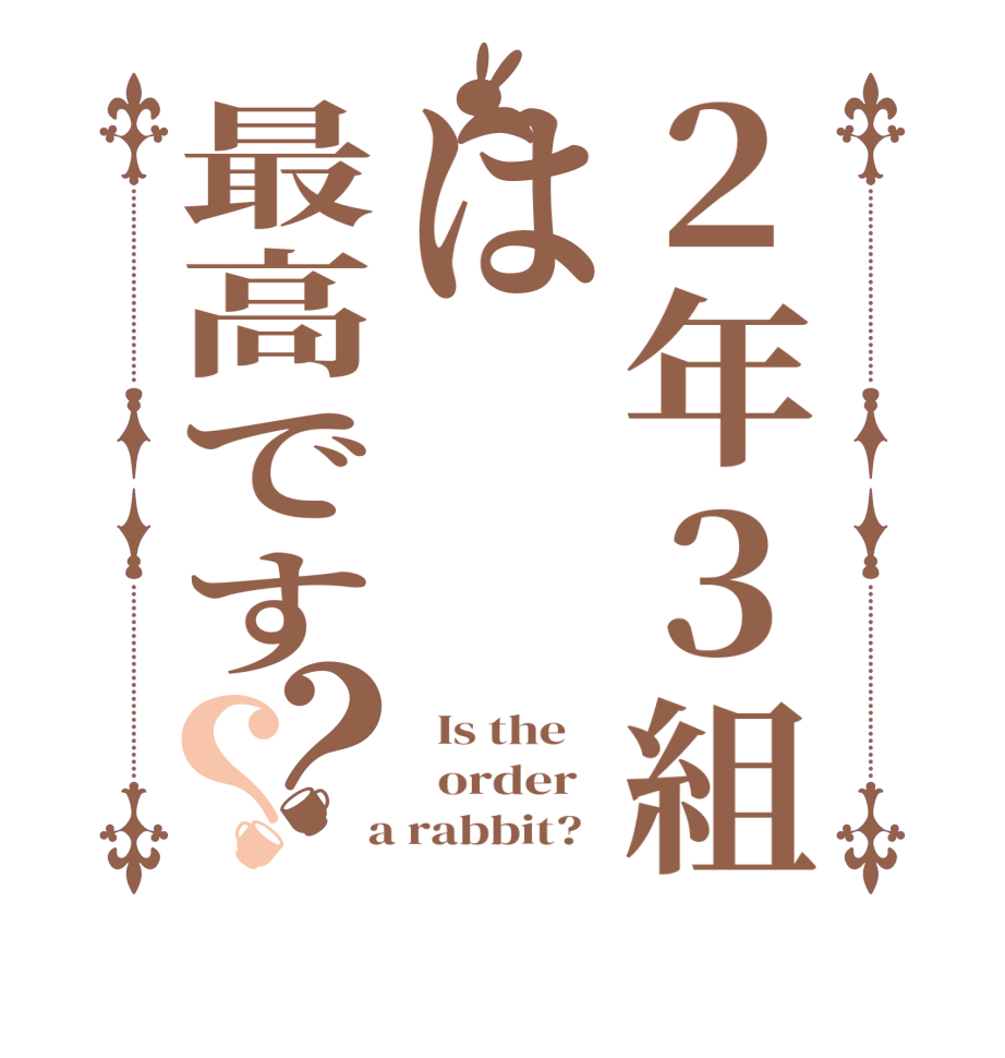 ２年３組は最高です？？  Is the      order    a rabbit?  