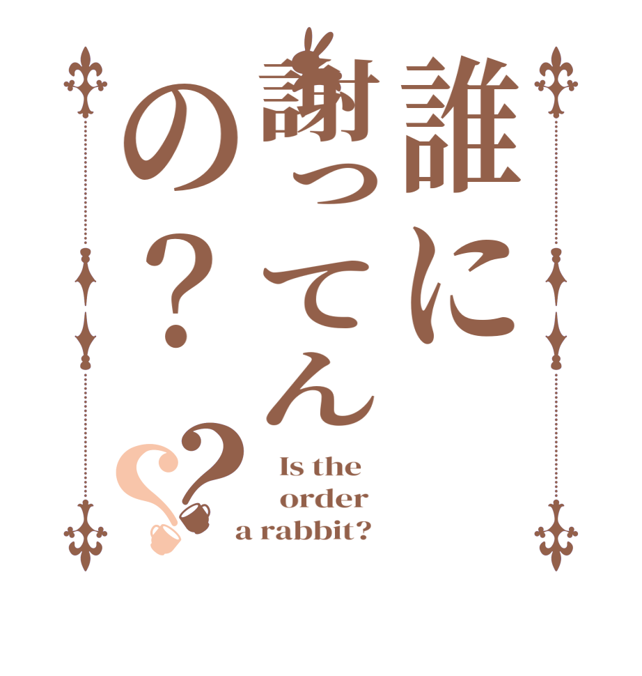 誰に謝ってんの？？？  Is the      order    a rabbit?  