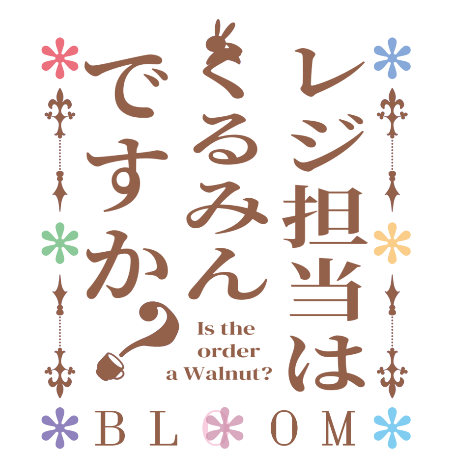 レジ担当はくるみんですか？BLOOM   Is the      order    a Walnut?