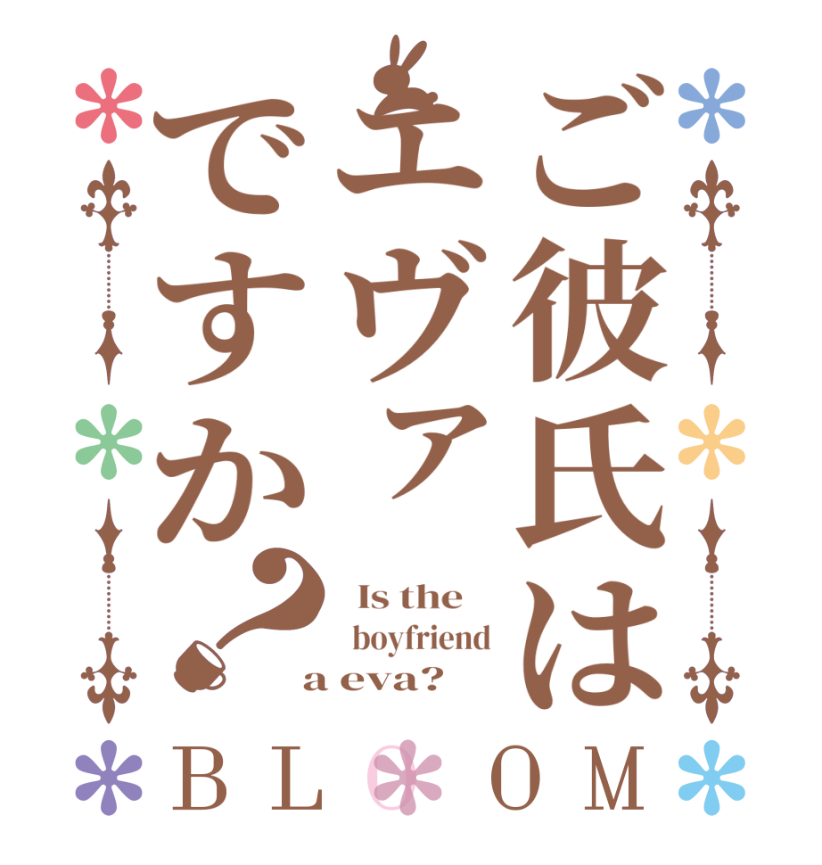 ご彼氏はエヴァですか？BLOOM   Is the      boyfriend  a eva?  