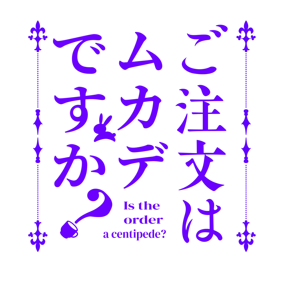 ご注文はムカデですか？  Is the      order    a centipede?  