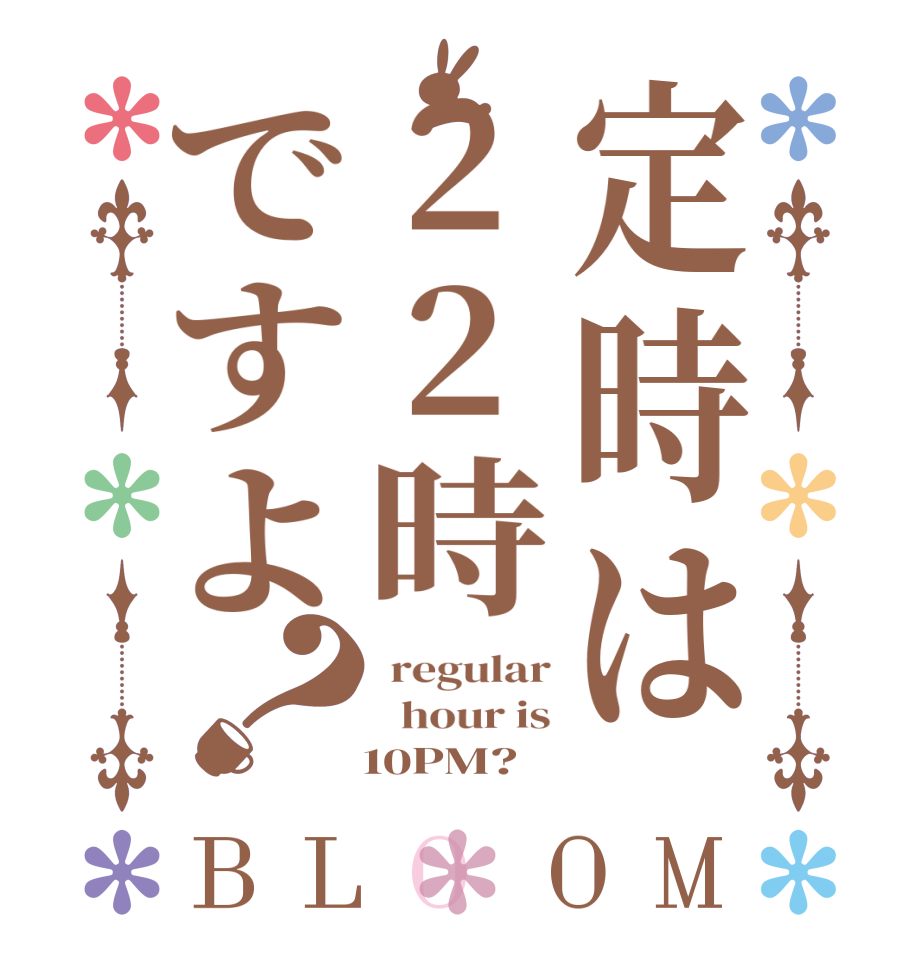 定時は22時ですよ？BLOOM  regular   hour is    10PM?