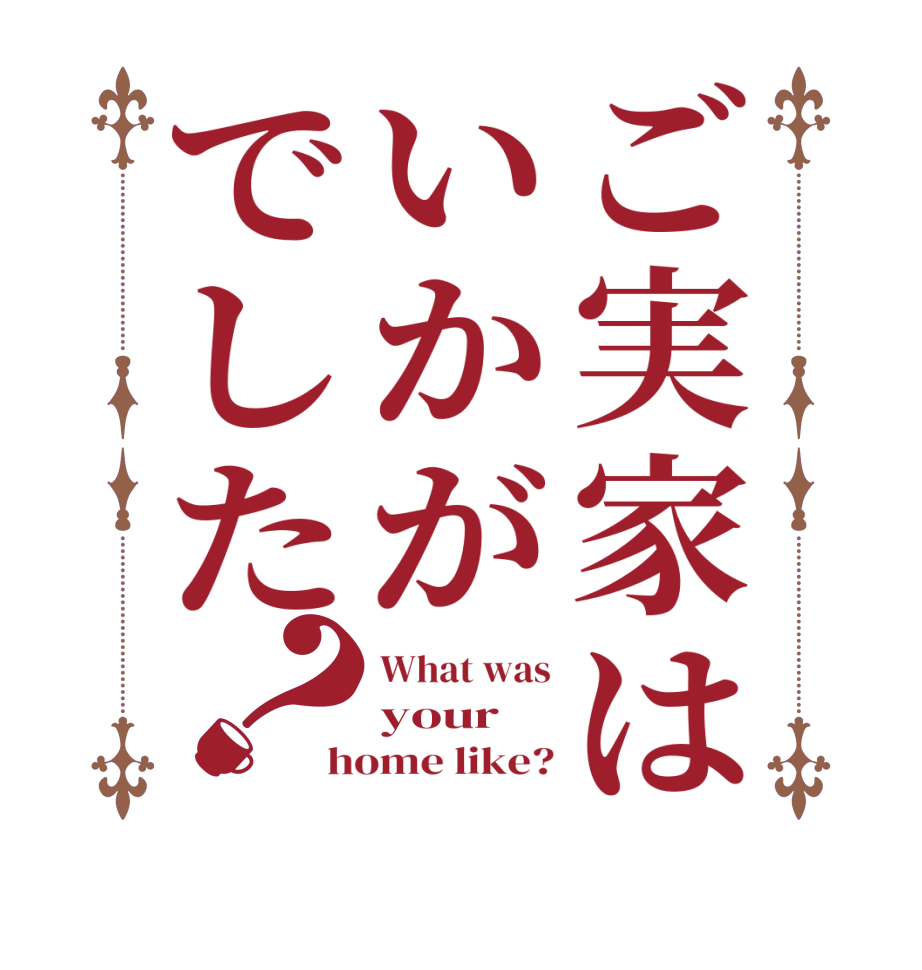 ご実家はいかがでした？What was your home like?