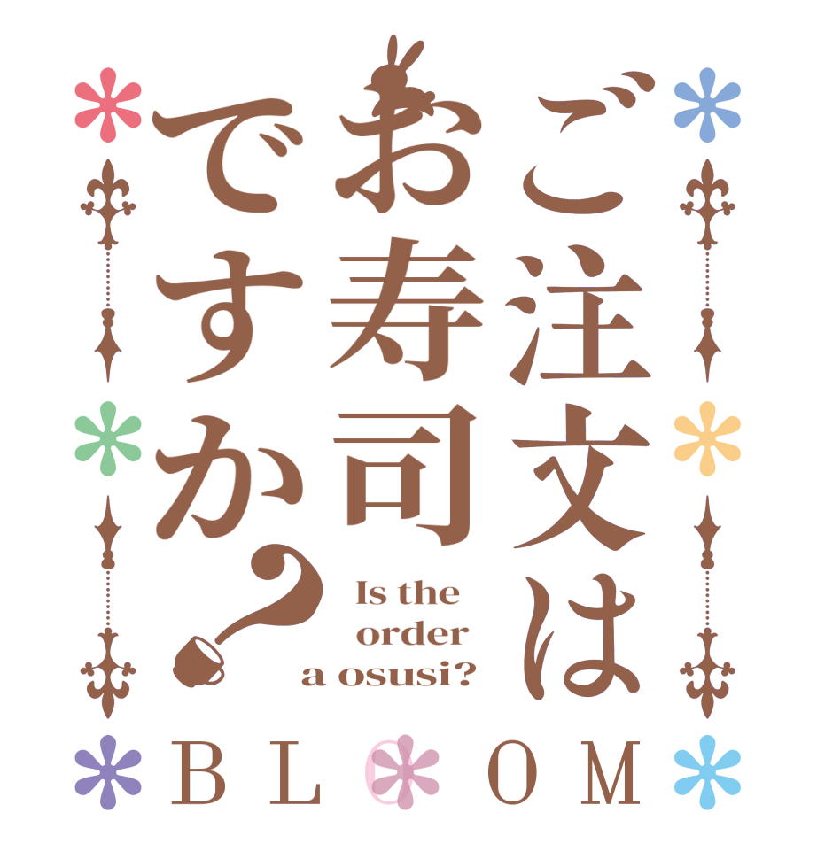 ご注文はお寿司ですか？BLOOM   Is the      order    a osusi? 