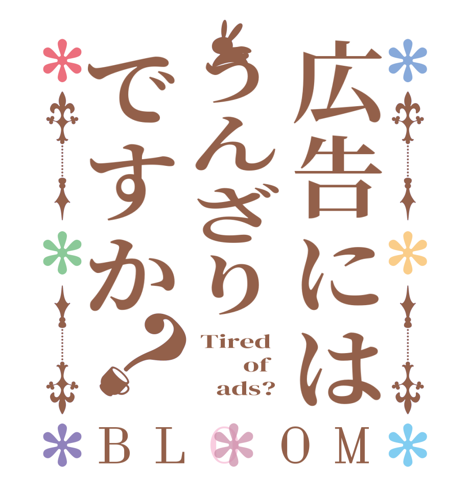 広告にはうんざりですか？BLOOM  Tired         of         ads? 