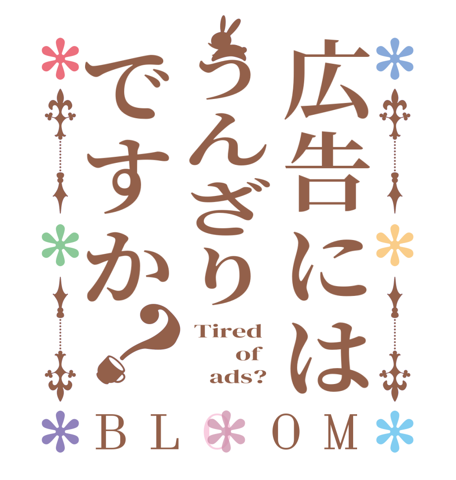 広告にはうんざりですか？BLOOM  Tired         of         ads? 