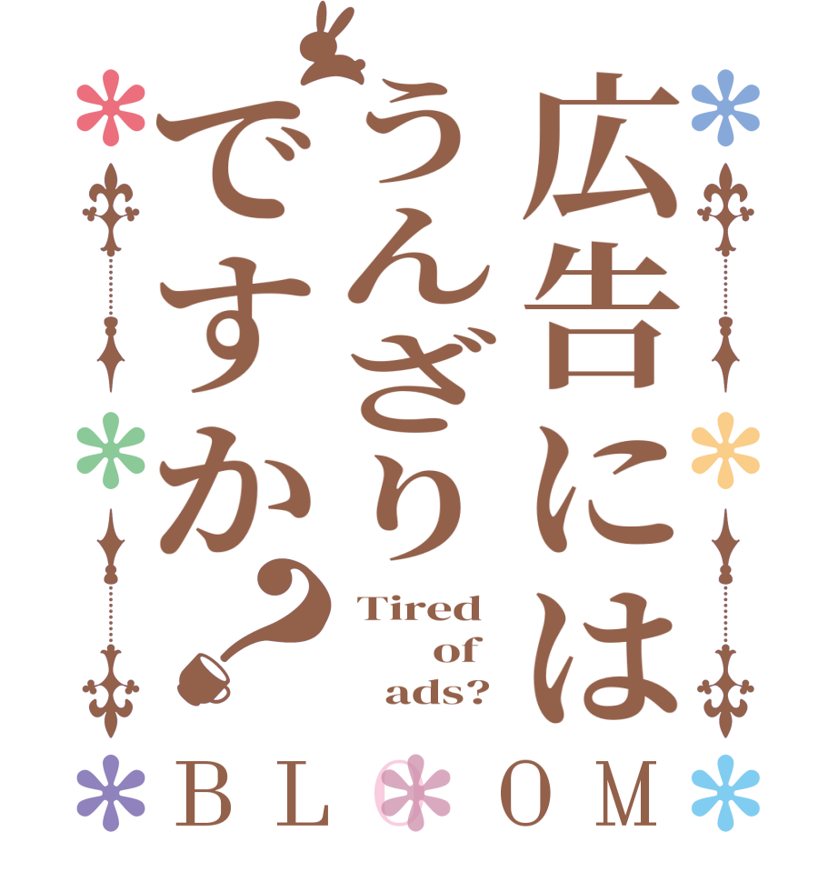 広告にはうんざりですか？BLOOM  Tired         of         ads? 