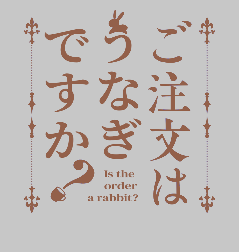 ご注文はうなぎですか？  Is the      order    a rabbit?  