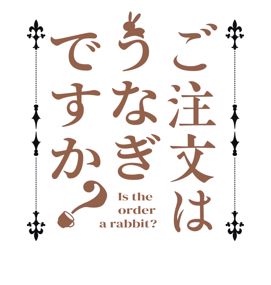 ご注文はうなぎですか？  Is the      order    a rabbit?  