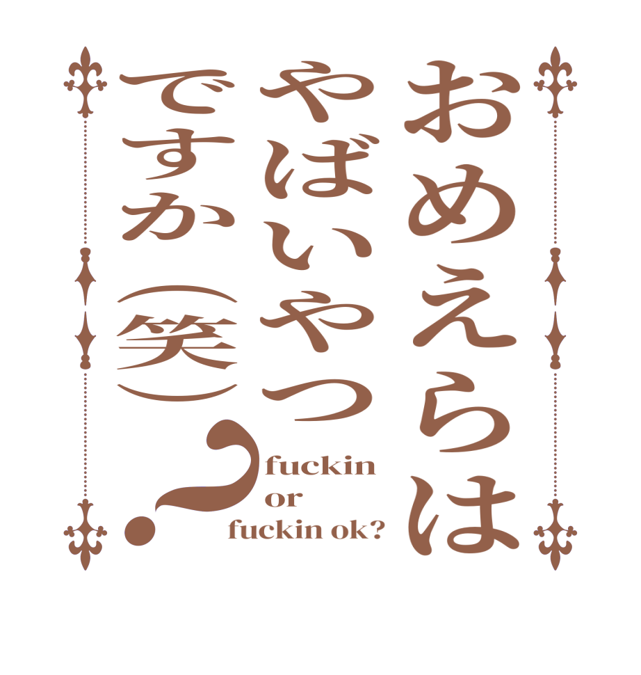 おめえらはやばいやつですか（笑）？fuckin or fuckin ok?