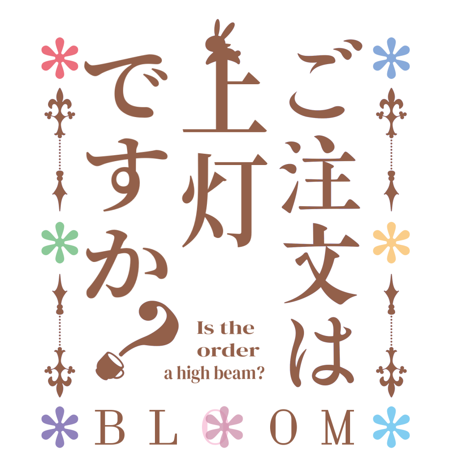 ご注文は上灯ですか？BLOOM   Is the      order    a high beam?  